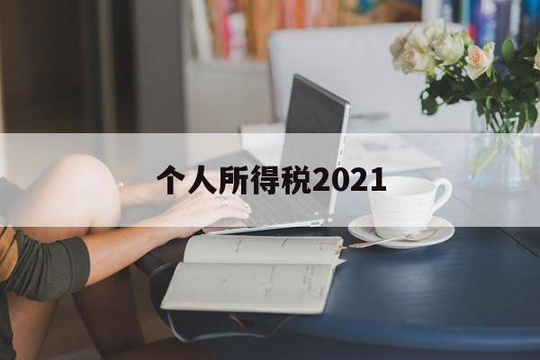 个人所得税2021(个人所得税2021年)