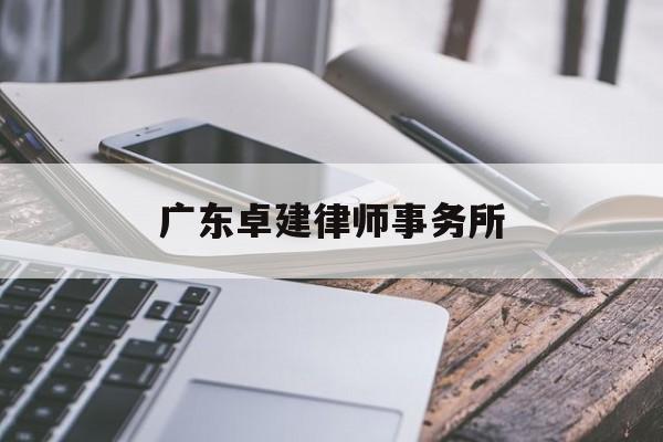 广东卓建律师事务所(广东卓建律师事务所律师)