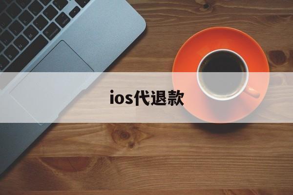 ios代退款(ios代退款团队是正规还是仿)