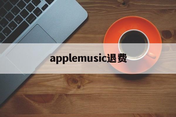 applemusic退费(apple music退款绝对成功的理由)