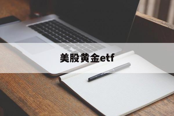 美股黄金etf(美股黄金etf基金有哪些)