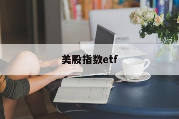 美股指数etf(美股指数etf怎么买)