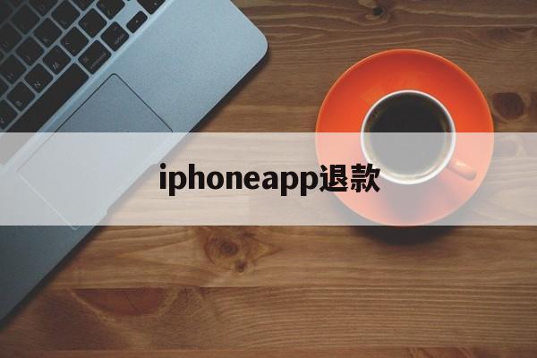 iphoneapp退款(iphone appstore退款)