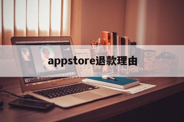 appstore退款理由(appstore申请退款理由怎么写)